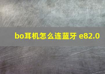 bo耳机怎么连蓝牙 e82.0